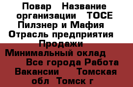 Повар › Название организации ­ ТОСЕ Пилзнер и Мафия › Отрасль предприятия ­ Продажи › Минимальный оклад ­ 20 000 - Все города Работа » Вакансии   . Томская обл.,Томск г.